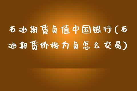 石油期货负值中国银行(石油期货价格为负怎么交易)_https://www.zghnxxa.com_期货直播室_第1张