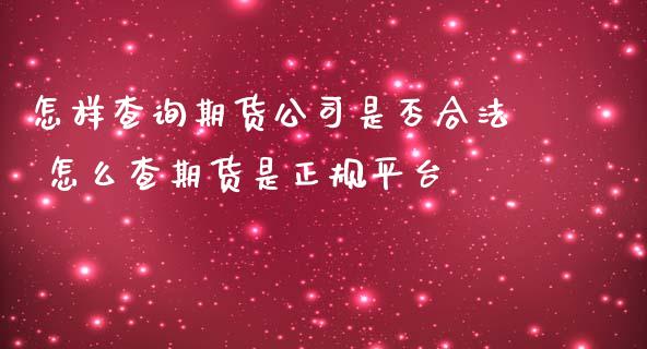 怎样查询期货公司是否合法 怎么查期货是正规平台_https://www.zghnxxa.com_内盘期货_第1张