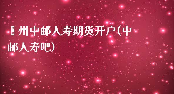 嵊州中邮人寿期货开户(中邮人寿吧)_https://www.zghnxxa.com_内盘期货_第1张