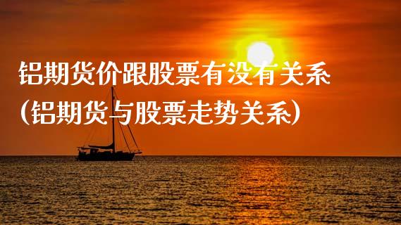 铝期货价跟股票有没有关系(铝期货与股票走势关系)_https://www.zghnxxa.com_内盘期货_第1张