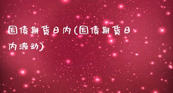 国债期货日内(国债期货日内波动)_https://www.zghnxxa.com_国际期货_第1张