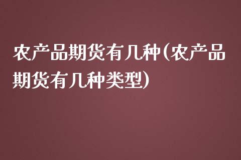 农产品期货有几种(农产品期货有几种类型)_https://www.zghnxxa.com_期货直播室_第1张