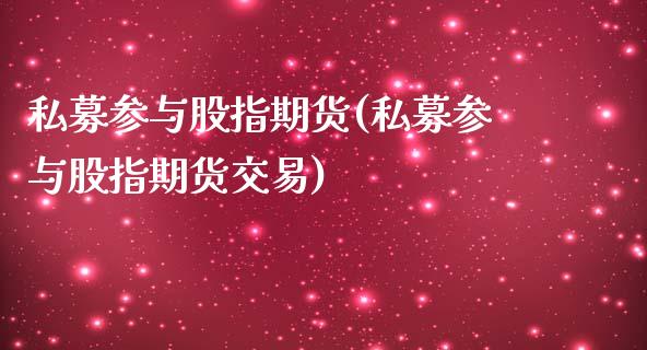 私募参与股指期货(私募参与股指期货交易)_https://www.zghnxxa.com_黄金期货_第1张