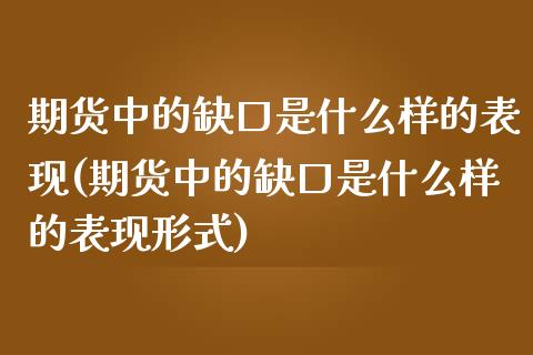 期货中的缺口是什么样的表现(期货中的缺口是什么样的表现形式)_https://www.zghnxxa.com_内盘期货_第1张