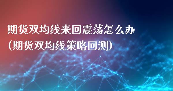 期货双均线来回震荡怎么办(期货双均线策略回测)_https://www.zghnxxa.com_内盘期货_第1张