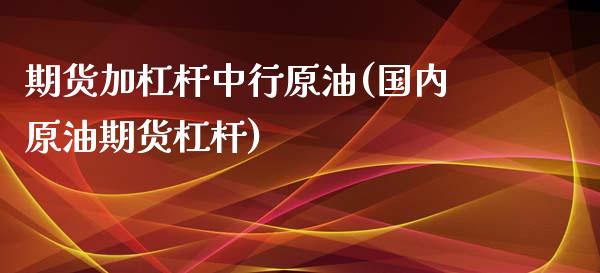 期货加杠杆中行原油(国内原油期货杠杆)_https://www.zghnxxa.com_内盘期货_第1张