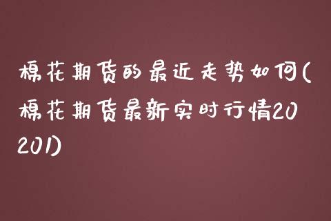 棉花期货的最近走势如何(棉花期货最新实时行情20201)_https://www.zghnxxa.com_国际期货_第1张