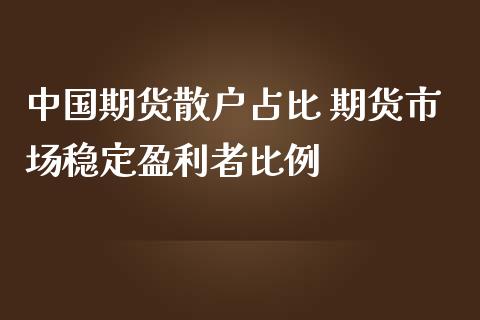 中国期货散户占比 期货市场稳定盈利者比例_https://www.zghnxxa.com_内盘期货_第1张