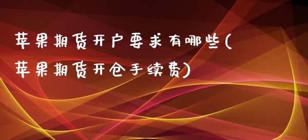 苹果期货开户要求有哪些(苹果期货开仓手续费)_https://www.zghnxxa.com_内盘期货_第1张