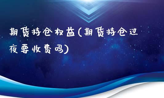 期货持仓权益(期货持仓过夜要收费吗)_https://www.zghnxxa.com_国际期货_第1张