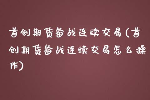 首创期货备战连续交易(首创期货备战连续交易怎么操作)_https://www.zghnxxa.com_期货直播室_第1张