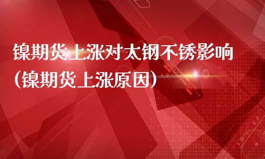 镍期货上涨对太钢不锈影响(镍期货上涨原因)_https://www.zghnxxa.com_期货直播室_第1张