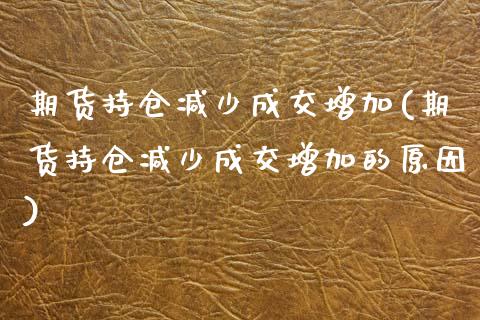 期货持仓减少成交增加(期货持仓减少成交增加的原因)_https://www.zghnxxa.com_期货直播室_第1张