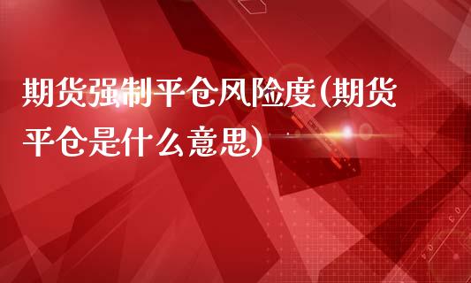 期货强制平仓风险度(期货平仓是什么意思)_https://www.zghnxxa.com_黄金期货_第1张