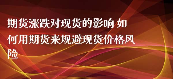 期货涨跌对现货的影响 如何用期货来规避现货价格风险_https://www.zghnxxa.com_内盘期货_第1张