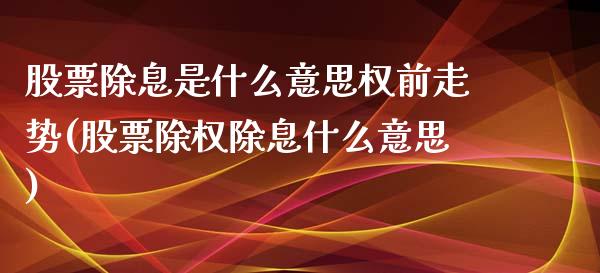 股票除息是什么意思权前走势(股票除权除息什么意思)_https://www.zghnxxa.com_黄金期货_第1张