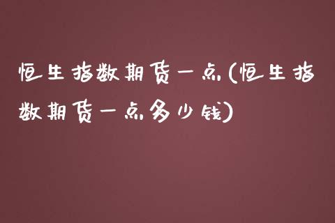 恒生指数期货一点(恒生指数期货一点多少钱)_https://www.zghnxxa.com_期货直播室_第1张