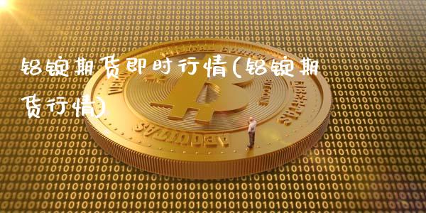 铝锭期货即时行情(铝锭期货行情)_https://www.zghnxxa.com_国际期货_第1张