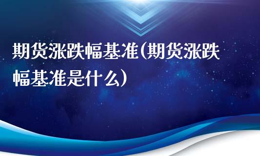 期货涨跌幅基准(期货涨跌幅基准是什么)_https://www.zghnxxa.com_期货直播室_第1张