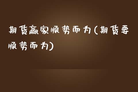 期货赢家顺势而为(期货要顺势而为)_https://www.zghnxxa.com_内盘期货_第1张