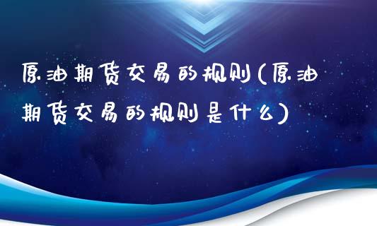 原油期货交易的规则(原油期货交易的规则是什么)_https://www.zghnxxa.com_内盘期货_第1张