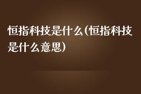 恒指科技是什么(恒指科技是什么意思)_https://www.zghnxxa.com_国际期货_第1张