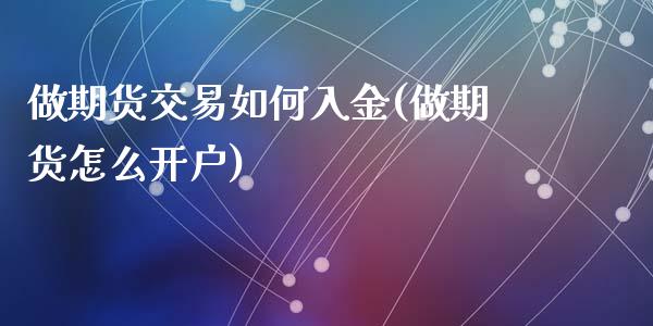 做期货交易如何入金(做期货怎么开户)_https://www.zghnxxa.com_内盘期货_第1张