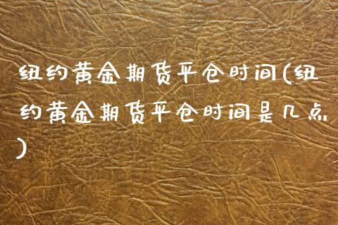 纽约黄金期货平仓时间(纽约黄金期货平仓时间是几点)_https://www.zghnxxa.com_内盘期货_第1张