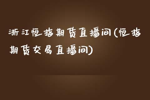 浙江恒指期货直播间(恒指期货交易直播间)_https://www.zghnxxa.com_内盘期货_第1张