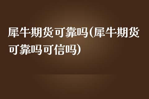 犀牛期货可靠吗(犀牛期货可靠吗可信吗)_https://www.zghnxxa.com_黄金期货_第1张