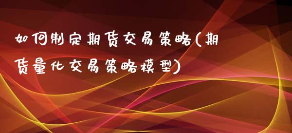 如何制定期货交易策略(期货量化交易策略模型)_https://www.zghnxxa.com_内盘期货_第1张