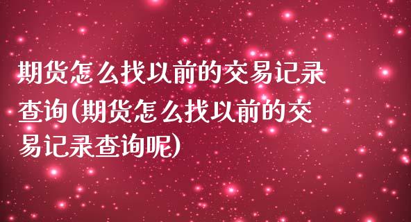 期货怎么找以前的交易记录查询(期货怎么找以前的交易记录查询呢)_https://www.zghnxxa.com_黄金期货_第1张