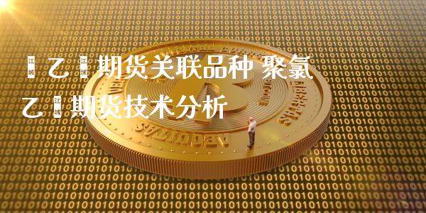 苯乙烯期货关联品种 聚氯乙烯期货技术分析_https://www.zghnxxa.com_国际期货_第1张