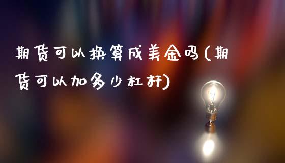 期货可以换算成美金吗(期货可以加多少杠杆)_https://www.zghnxxa.com_期货直播室_第1张