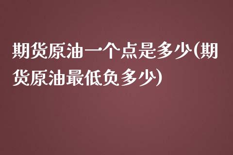 期货原油一个点是多少(期货原油最低负多少)_https://www.zghnxxa.com_内盘期货_第1张