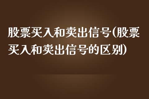 股票买入和卖出信号(股票买入和卖出信号的区别)_https://www.zghnxxa.com_内盘期货_第1张