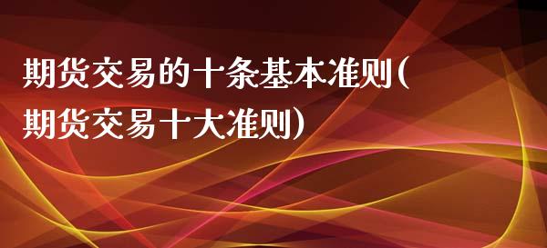 期货交易的十条基本准则(期货交易十大准则)_https://www.zghnxxa.com_期货直播室_第1张