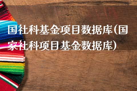 国社科基金项目数据库(国家社科项目基金数据库)_https://www.zghnxxa.com_期货直播室_第1张