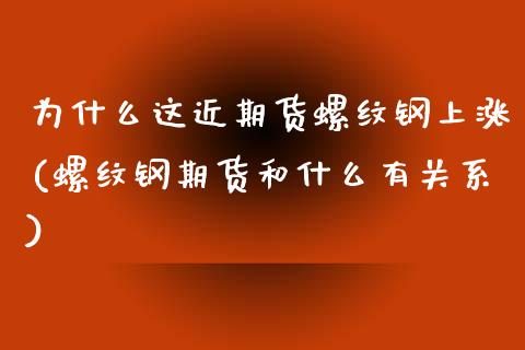 为什么这近期货螺纹钢上涨(螺纹钢期货和什么有关系)_https://www.zghnxxa.com_黄金期货_第1张