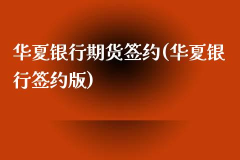 华夏银行期货签约(华夏银行签约版)_https://www.zghnxxa.com_国际期货_第1张