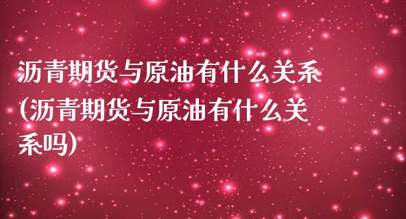 沥青期货与原油有什么关系(沥青期货与原油有什么关系吗)_https://www.zghnxxa.com_内盘期货_第1张