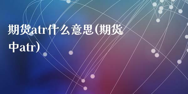 期货atr什么意思(期货中atr)_https://www.zghnxxa.com_黄金期货_第1张