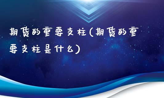 期货的重要支柱(期货的重要支柱是什么)_https://www.zghnxxa.com_黄金期货_第1张