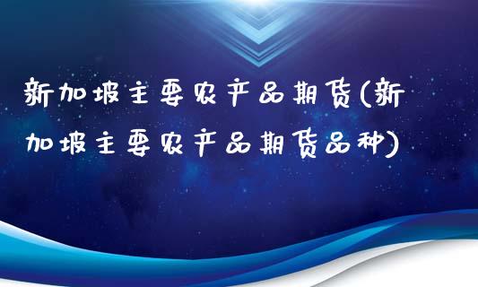 新加坡主要农产品期货(新加坡主要农产品期货品种)_https://www.zghnxxa.com_内盘期货_第1张