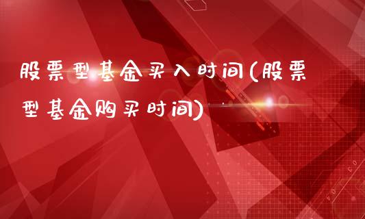 股票型基金买入时间(股票型基金购买时间)_https://www.zghnxxa.com_期货直播室_第1张