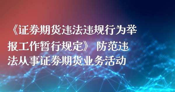 《证券期货违法违规行为举报工作暂行规定》 防范违法从事证券期货业务活动_https://www.zghnxxa.com_国际期货_第1张