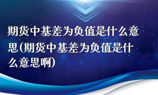 期货中基差为负值是什么意思(期货中基差为负值是什么意思啊)_https://www.zghnxxa.com_国际期货_第1张