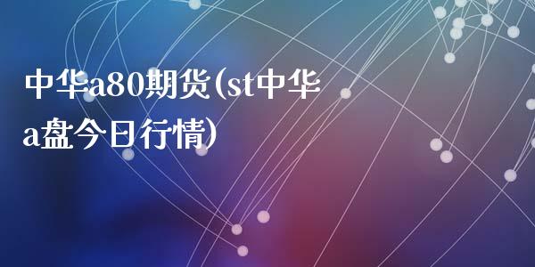 中华a80期货(st中华a盘今日行情)_https://www.zghnxxa.com_黄金期货_第1张