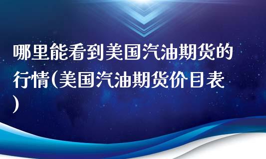 哪里能看到美国汽油期货的行情(美国汽油期货价目表)_https://www.zghnxxa.com_内盘期货_第1张