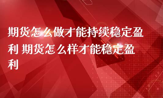 期货怎么做才能持续稳定盈利 期货怎么样才能稳定盈利_https://www.zghnxxa.com_期货直播室_第1张